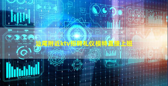 汕尾附近ktv招聘礼仪模特直接上班